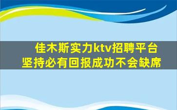 佳木斯实力ktv招聘平台坚持必有回报成功不会缺席